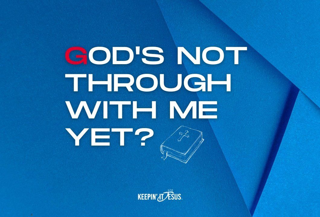 God’s Not Through With Me Yet?
