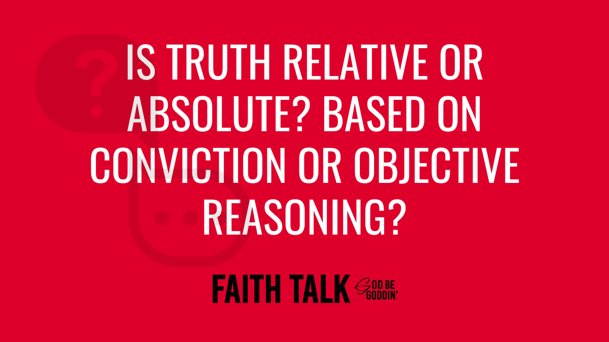 Is Truth Relative Or Absolute? Based On Conviction Or Objective Observation?