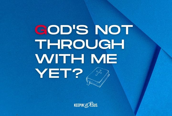 God's Not Through With Me Yet?